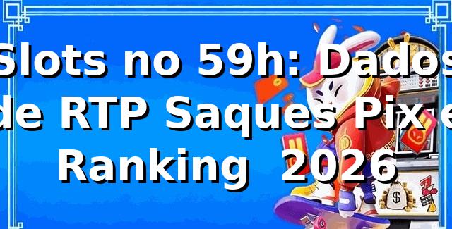 Slots no 59h: Dados de RTP, Saques Pix e Ranking 📊 2026
