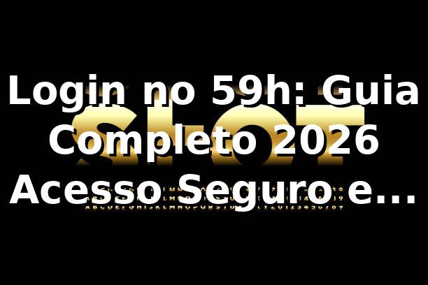 Login no 59h: Guia Completo 2026 🚀 | Acesso Seguro e Rápido